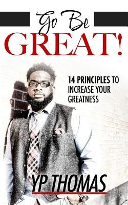 Go Be Great: 14 Principles to Increase Your Greatness by Thomas, Y. P.