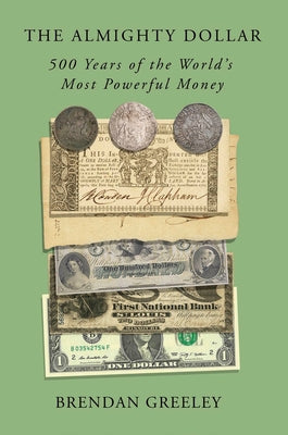 The Almighty Dollar: 500 Years of the World's Most Powerful Money by Greeley, Brendan