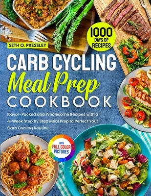 Carb Cycling Meal Prep Cookbook: 1000 Days of Flavor-Packed and Wholesome Recipes with a 4-Week Step By Step Meal Prep to Perfect Your Carb Cycling Ro by Pressley, Seth O.