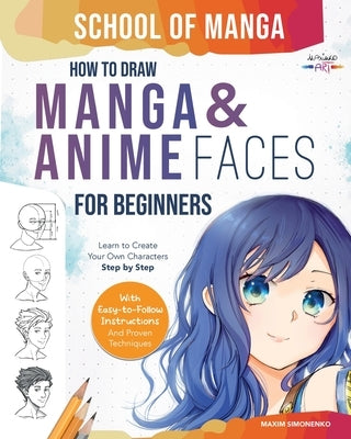 School of Manga: How To Draw Manga and Anime Faces for Beginners Learn To Create Your Own Characters Step by Step With Easy-to-Follow I by Simonenko, Maxim