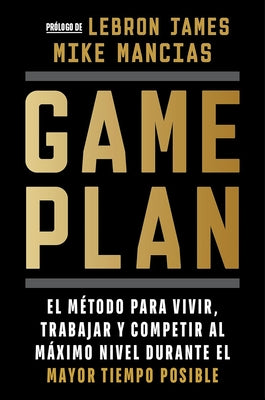 Game Plan: El M?todo Para Vivir, Trabajar Y Competir Al M?ximo Nivel Durante El Mayor Tiempo Posible / Game Plan by Mancias, Mike