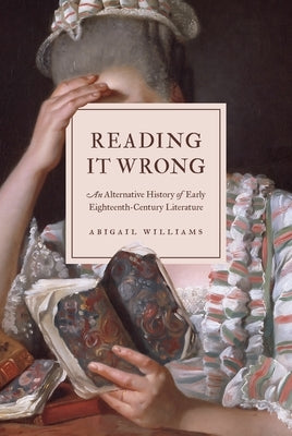 Reading It Wrong: An Alternative History of Early Eighteenth-Century Literature by Williams, Abigail