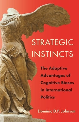 Strategic Instincts: The Adaptive Advantages of Cognitive Biases in International Politics by Johnson, Dominic D. P.