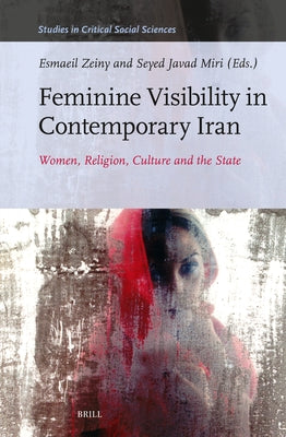 Feminine Visibility in Contemporary Iran: Women, Religion, Culture and the State by Zeiny, Esmaeil