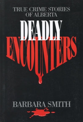 Deadly Encounters: True Crime Stories of Alberta by Smith, Barbara