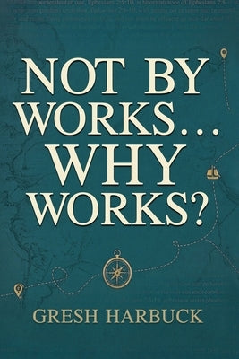 Not By Works... Why Works? by Harbuck, Gresh