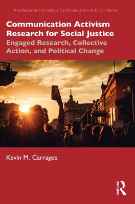 Communication Activism Research for Social Justice: Engaged Research, Collective Action, and Political Change by Carragee, Kevin M.