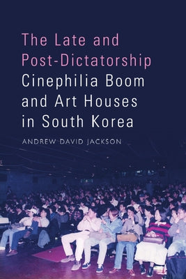 The Late and Post-Dictatorship Cinephilia Boom and Art Houses in South Korea by David Jackson, Andrew