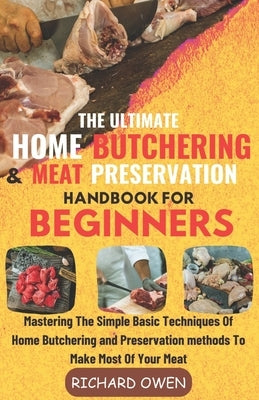 The Ultimate Home Butchering And Meat Preservation Handbook For Beginners: Mastering The Simple Basic Techniques Of Home Butchering and Preservation m by Owen, Richard