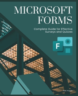 Microsoft Forms: Complete Guide for Effective Surveys and Quizzes by Huynh, Kiet