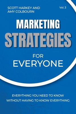 Marketing Strategies for Everyone: Everything You Need to Know Without Having to Know Everything by Harkey, Scott