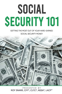 Social Security 101: Getting The Most Out of Your Hard-Earned Social Security Money by Snarr, Roy