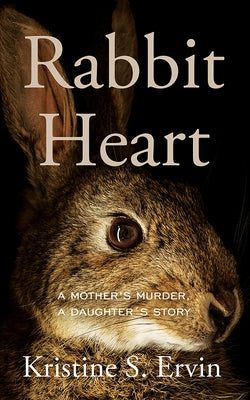 Rabbit Heart: A Mother's Murder, a Daughter's Story by Ervin, Kristine S.