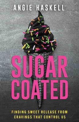 Sugarcoated: Finding Sweet Release from Cravings That Control Us by Haskell, Angie