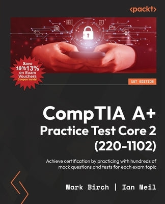 CompTIA A+ Practice Test Core 2 (220-1102): Achieve certification by practicing with hundreds of mock questions and tests for each exam topic by Birch, Mark