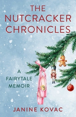 The Nutcracker Chronicles: A Fairytale Memoir by Kovac, Janine