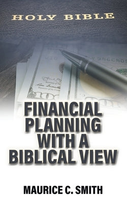 Financial Planning with a Biblical View by Smith, Maurice C.