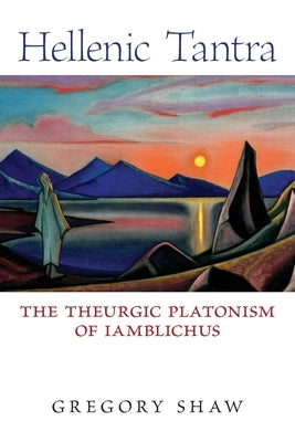 Hellenic Tantra: The Theurgic Platonism of Iamblichus by Shaw, Gregory