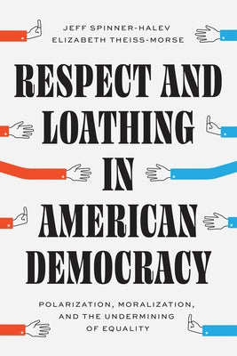 Respect and Loathing in American Democracy: Polarization, Moralization, and the Undermining of Equality by Spinner-Halev, Jeff