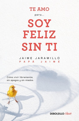 Te Amo...Pero Soy Feliz Sin Ti. Como Vivir Libremente Sin Apegos Y Sin Miedos / I Love You...But I'm Happy Without You by Jaramillo, Jaime