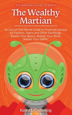 The Wealthy Martian: An Out-Of-This-World Guide to Financial Literacy for Parents, Teens and Other Earthlings. Master Your Basics, Master Y by Cumming, Karen L.