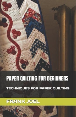 Paper Quilting for Beginners: Techniques for Paper Quilting by Joel, Frank