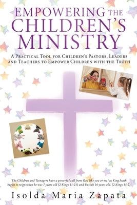 Empowering the Children's Ministry: A Practical Tool for Children's Pastors, Leaders and Teachers to Empower Children with the Truth by Zapata, Isolda Maria