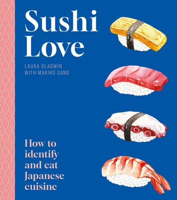 Sushi Love: How to Identify and Eat Japanese Cuisine by Gladwin, Laura