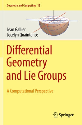 Differential Geometry and Lie Groups: A Computational Perspective by Gallier, Jean