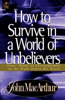 A How to Survive in a World of Unbelievers by MacArthur, John F.