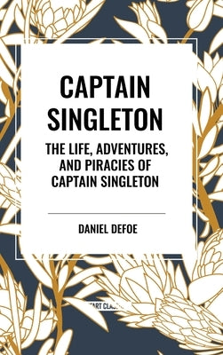 Captain Singleton: The Life, Adventures, and Piracies of Captain Singleton by Defoe, Daniel