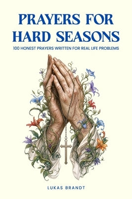 Prayers for Hard Seasons: 100 Honest Prayers Written for Real Life Problems by Brandt, Lukas