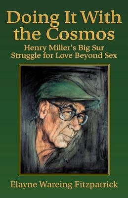 Doing It with the Cosmos: Henry Miller's Big Sur Struggle for Love Beyond Sex by Fitzpatrick, Elayne Wareing