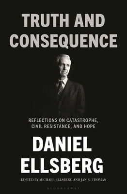 Truth and Consequence: Reflections on Catastrophe, Civil Resistance, and Hope by Ellsberg, Daniel