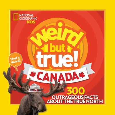 Weird But True! Canada: 300 Outrageous Facts about the True North by National Geographic Kids