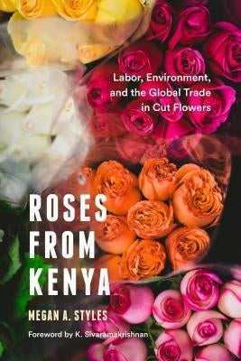 Roses from Kenya: Labor, Environment, and the Global Trade in Cut Flowers by Styles, Megan A.