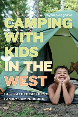 Camping with Kids in the West: BC and Alberta's Best Family Campgrounds by Seagrave, Jayne