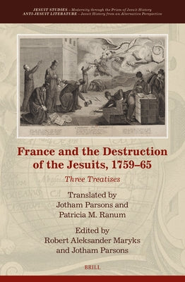 France and the Destruction of the Jesuits, 1759-65: Three Treatises by Maryks, Robert Aleksander