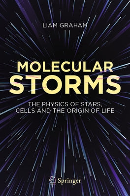 Molecular Storms: The Physics of Stars, Cells and the Origin of Life by Graham, Liam