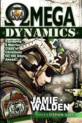 Omega Dynamics: Equipping a Warrior Class of Christians for the Days Ahead by Walden, Jamie D.