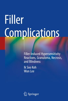 Filler Complications: Filler-Induced Hypersensitivity Reactions, Granuloma, Necrosis, and Blindness by Koh, Ik Soo