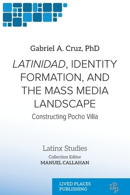 Latinidad, Identity Formation, and the Mass Media Landscape: Constructing Pocho Villa by Cruz, Gabriel A.