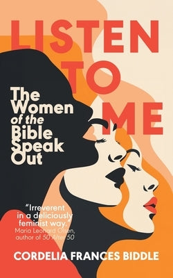 Listen to Me: The Women of the Bible Speak Out by Frances Biddle, Cordelia