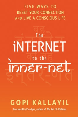 The Internet to the Inner-Net: Five Ways to Reset Your Connection and Live a Conscious Life by Kallayil, Gopi