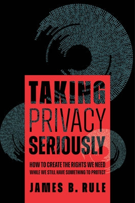 Taking Privacy Seriously: How to Create the Rights We Need While We Still Have Something to Protect by Rule, James B.