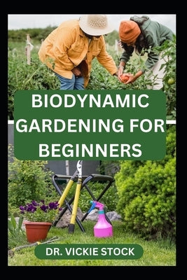 Biodynamic Gardening for Beginners: Comprehensive Techniques for Growing and Harvesting Healthy Farm Produce by Stock, Vickie