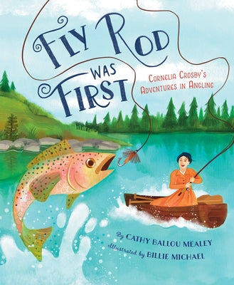 Fly Rod Was First: Cornelia Crosby's Adventures in Angling by Mealey, Cathy Ballou