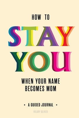How to Stay You When Your Name Becomes "Mom" by Oliver, Hilary