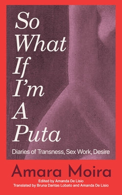 So What If I'm a Puta: Diaries of Transness, Sex Work, Desire by Moira, Amara