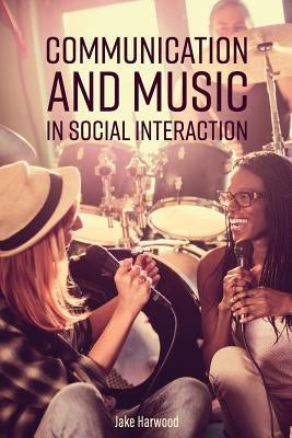 Communication and Music in Social Interaction by Harwood, Jake
